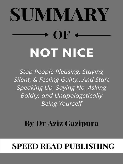Title details for Summary of Not Nice  by Dr Aziz Gazipura  Stop People Pleasing, Staying Silent,& Feeling Guilty and Start Speaking Up, Saying No, Asking Boldly, and Unapologetically Being Yourself by Speed Read Publishing - Available